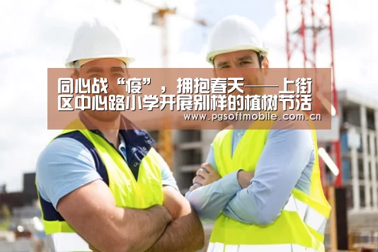 同心战“疫”,拥抱春天——上街区中心路小学开展别样的植树节活动“pg电子下载”(图3) pg电子