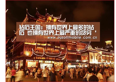 钻石王国:拥有世界上最多的钻石 也拥有世界上最严重的贫穷‘pg电子下载’(图1) pg电子