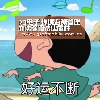 pg电子|环境监测管理办法强调法律属性(图3) pg电子入口