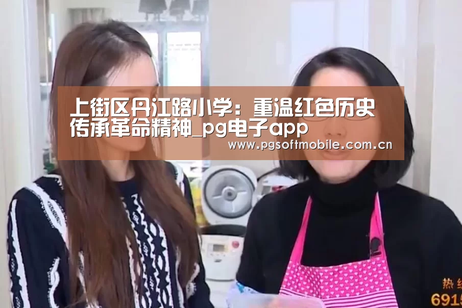 上街区丹江路小学:重温红色历史传承革命精神_pg电子app(图2) pg电子app