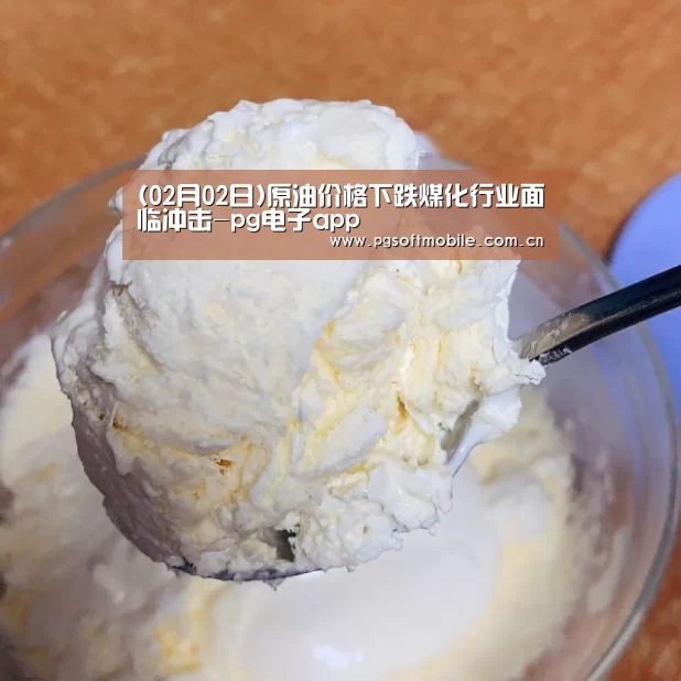 (02月02日)原油价格下跌煤化行业面临冲击-pg电子app(图1) pg电子入口