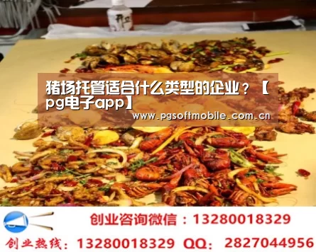 猪场托管适合什么类型的企业?【pg电子app】(图3) pg电子下载