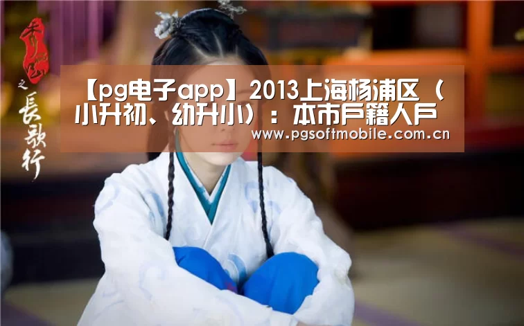 【pg电子app】2013上海杨浦区(小升初、幼升小):本市户籍人户分离适龄儿童、少年居住地登记入学招生方案(试行)(图4) pg电子app