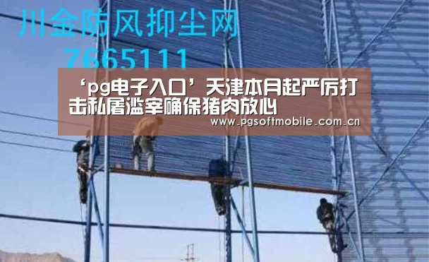 ‘pg电子入口’天津本月起严厉打击私屠滥宰确保猪肉放心(图3) pg电子app