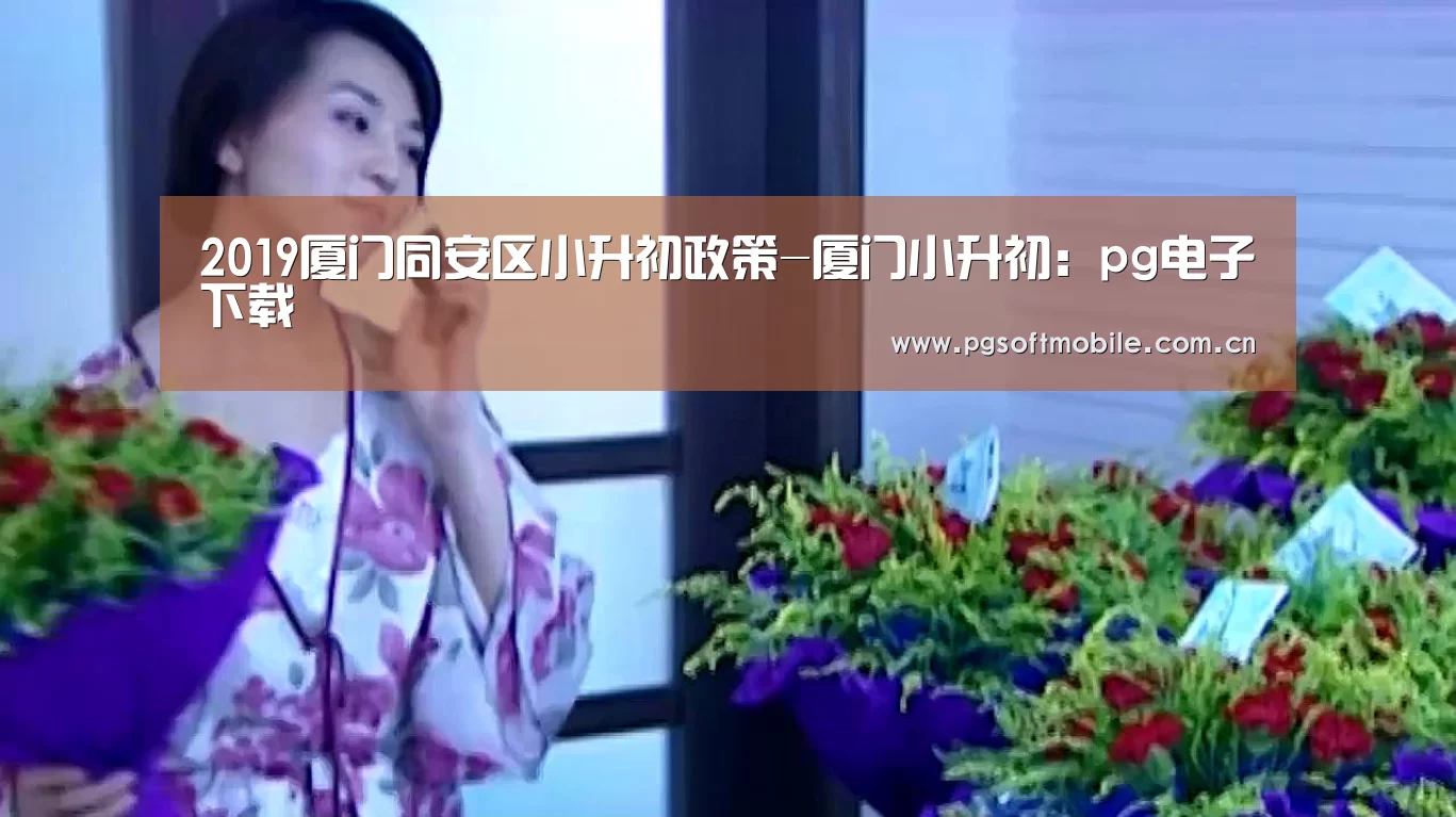 2019厦门同安区小升初政策-厦门小升初:pg电子下载(图1) pg电子下载